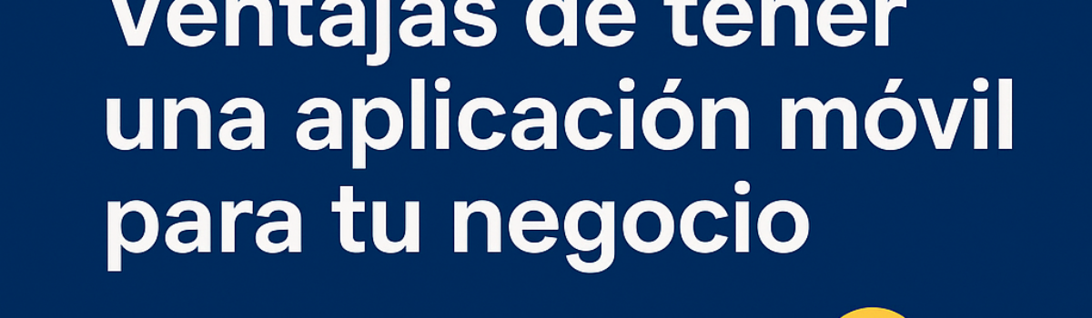 ¿Por qué tu negocio necesita una aplicación móvil?